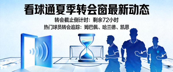 看球通转会新闻资讯图片，夏季转会窗最新动态